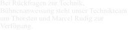 Bei Rückfragen zur Technik,  Bühnenanweisung steht unser Technikteam  um Thorsten und Marcel Rudig zur  Verfügung.